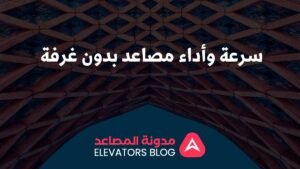 سرعة وأداء مصاعد بدون غرفة