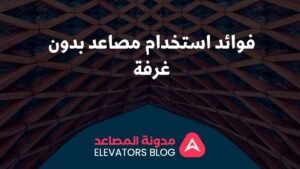 فوائد استخدام مصاعد بدون غرفة